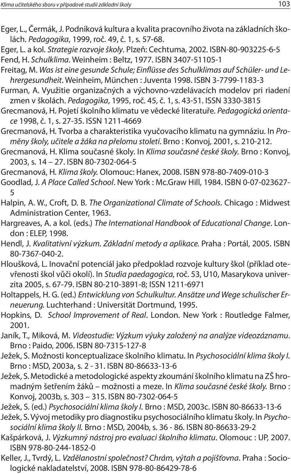 Was ist eine gesunde Schule; Einflüsse des Schulklimas auf Schüler- und Lehrergesundheit. Weinheim, München : Juventa 1998. ISBN 3-7799-1183-3 Furman, A.