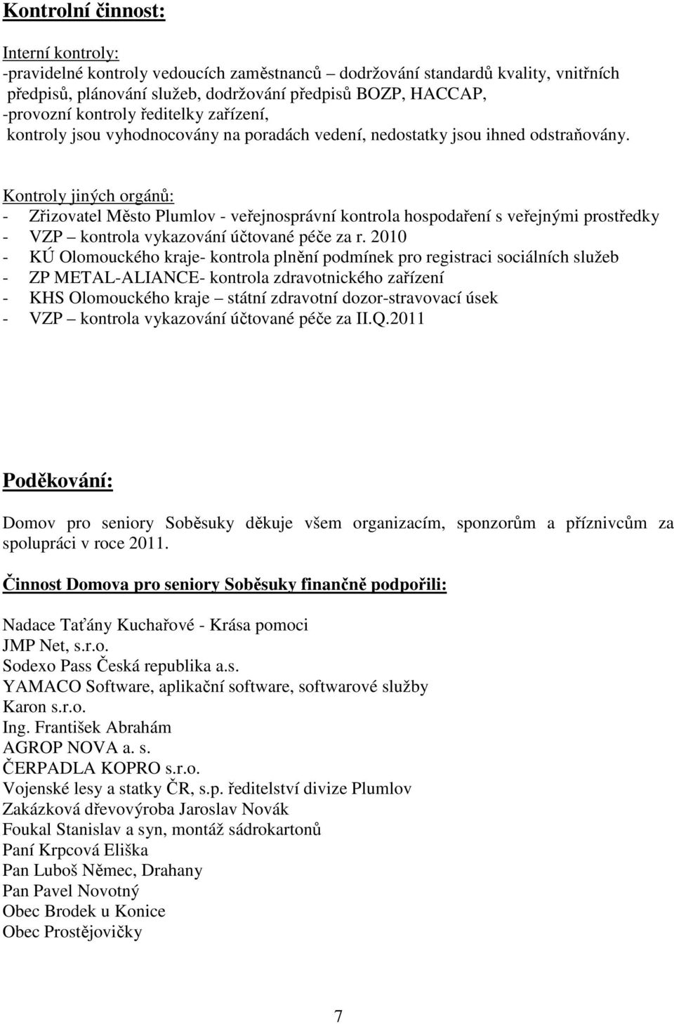 Kontroly jiných orgánů: - Zřizovatel Město Plumlov - veřejnosprávní kontrola hospodaření s veřejnými prostředky - VZP kontrola vykazování účtované péče za r.