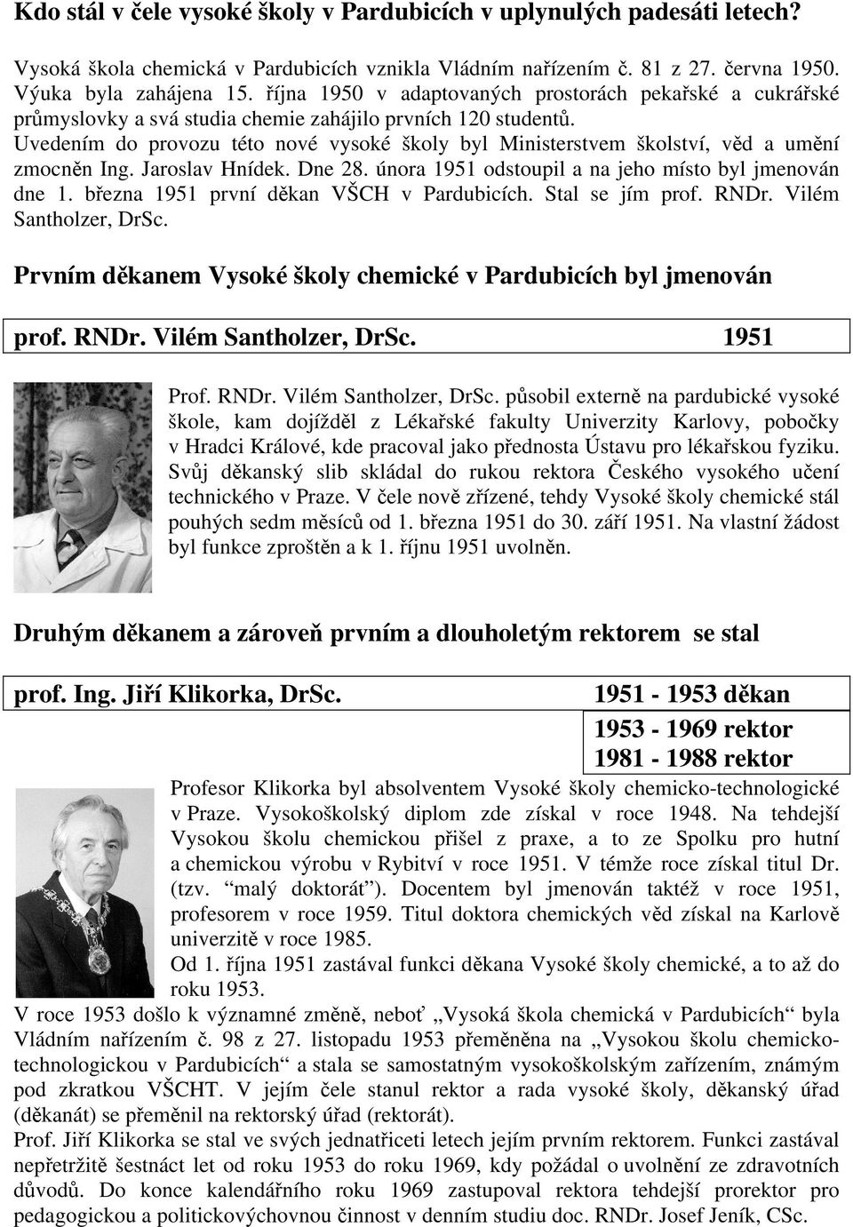 Uvedením do provozu této nové vysoké školy byl Ministerstvem školství, věd a umění zmocněn Ing. Jaroslav Hnídek. Dne 28. února 1951 odstoupil a na jeho místo byl jmenován dne 1.