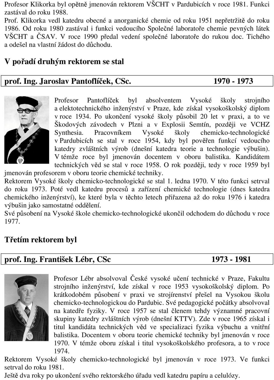 V roce 1990 předal vedení společné laboratoře do rukou doc. Tichého a odešel na vlastní žádost do důchodu. V pořadí druhým rektorem se stal prof. Ing. Jaroslav Pantoflíček, CSc.