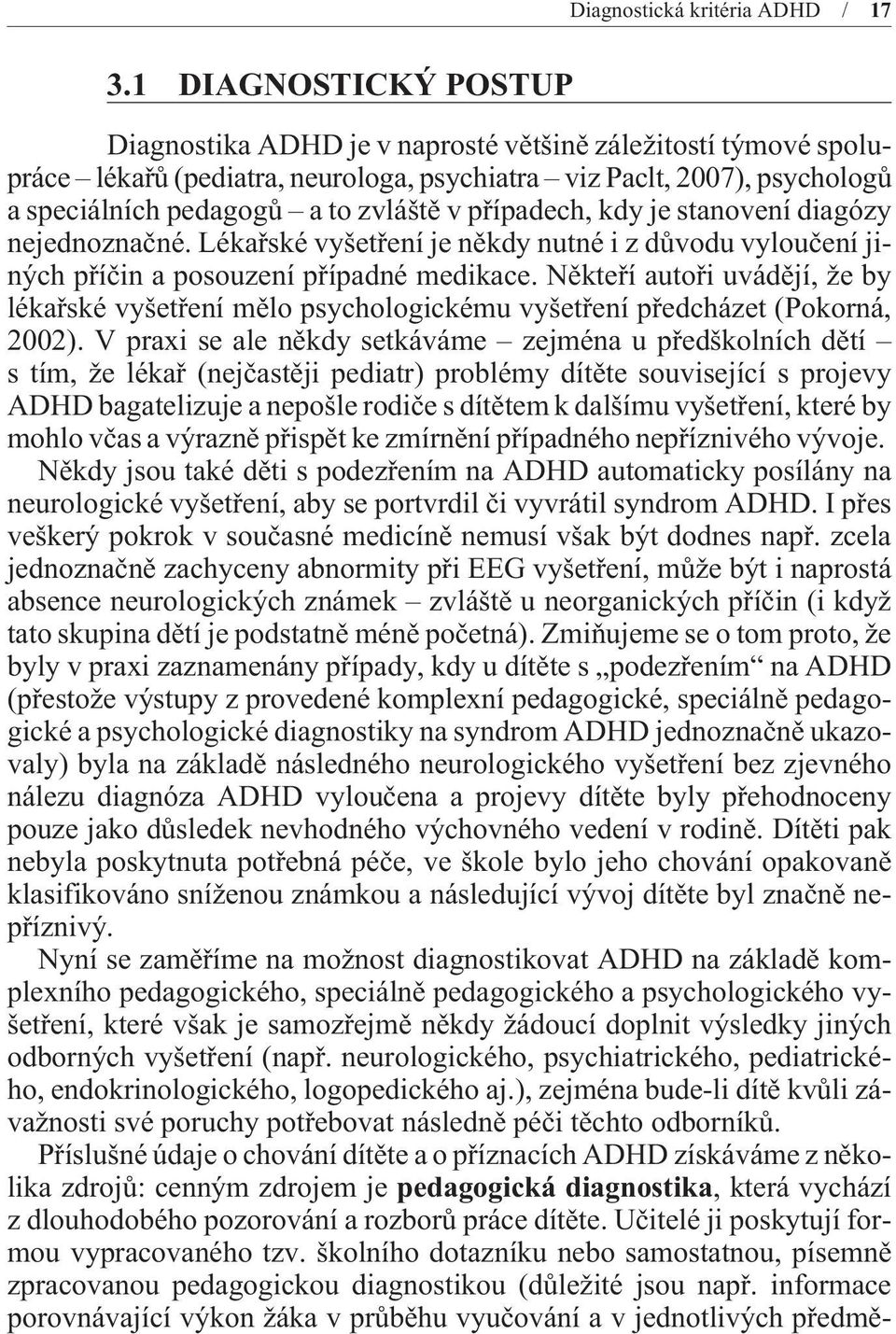 pøípadech, kdy je stanovení diagózy nejednoznaèné. Lékaøské vyšetøení je nìkdy nutné i z dùvodu vylouèení jiných pøíèin a posouzení pøípadné medikace.