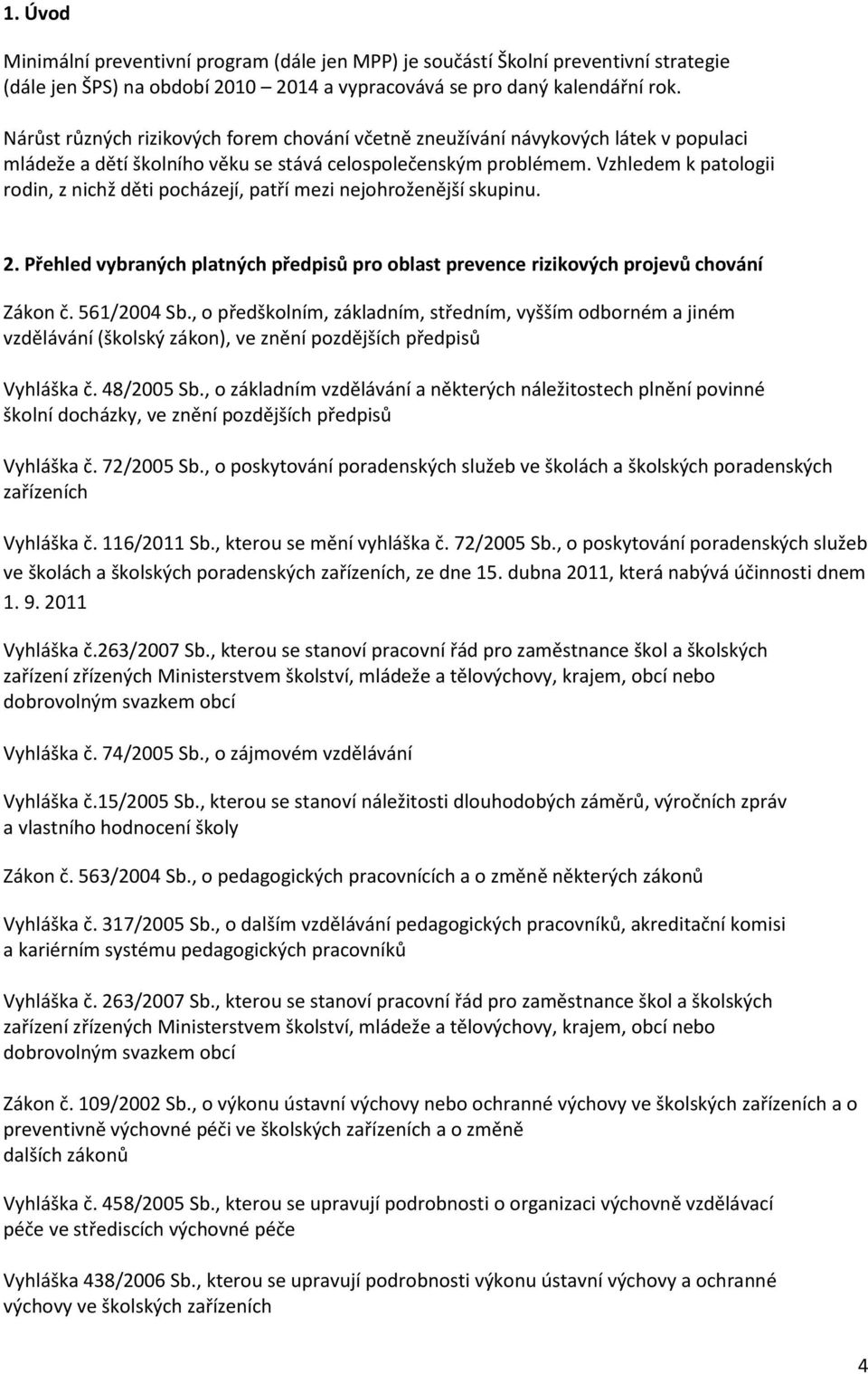 Vzhledem k patologii rodin, z nichž děti pocházejí, patří mezi nejohroženější skupinu. 2. Přehled vybraných platných předpisů pro oblast prevence rizikových projevů chování Zákon č. 561/2004 Sb.