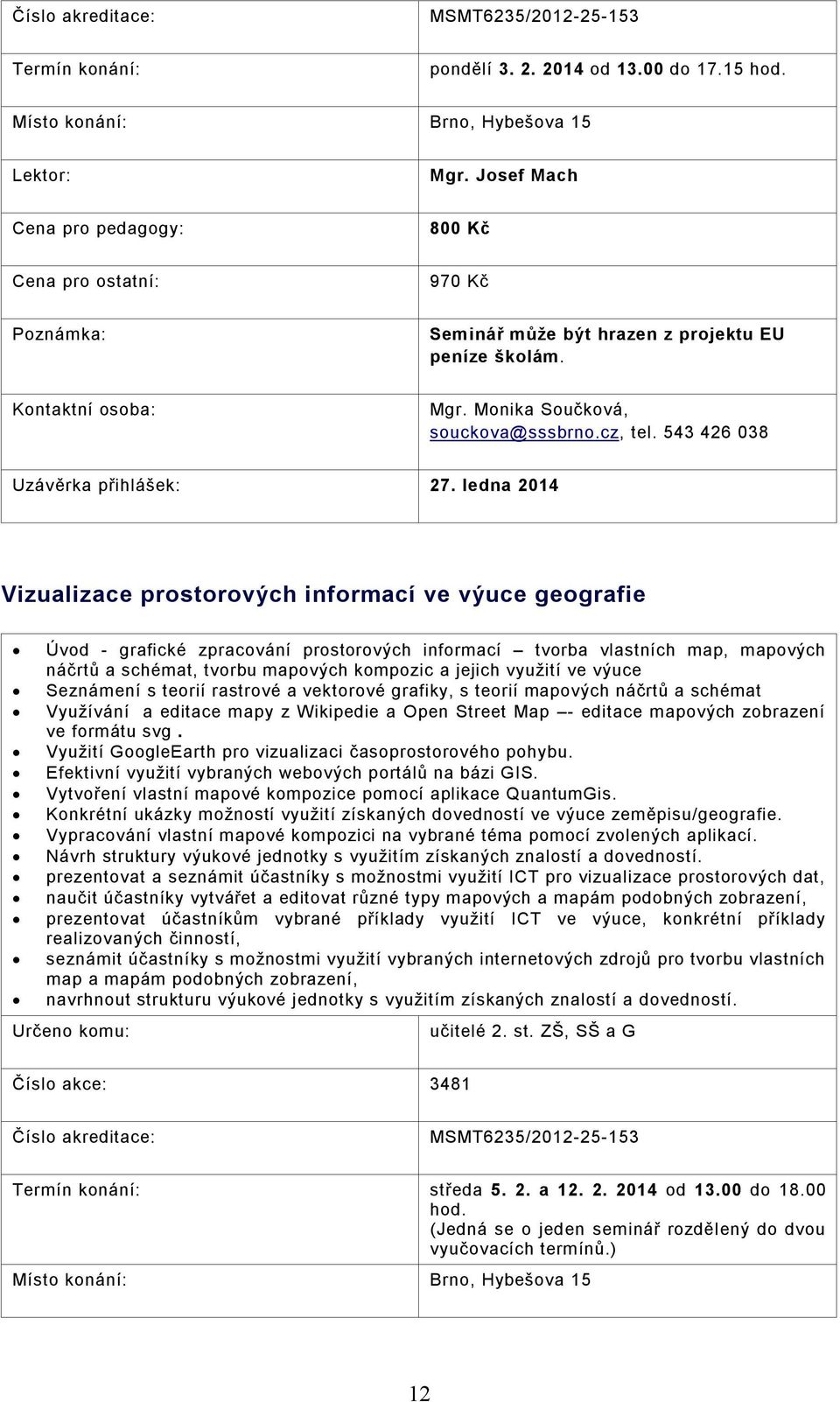 ledna 2014 Vizualizace prostorových informací ve výuce geografie Úvod - grafické zpracování prostorových informací tvorba vlastních map, mapových náčrtů a schémat, tvorbu mapových kompozic a jejich