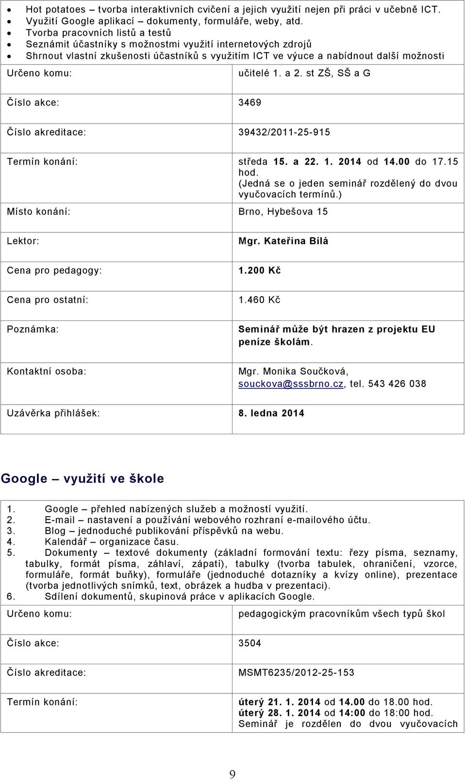 st ZŠ, SŠ a G Číslo akce: 3469 Číslo akreditace: 39432/2011-25-915 středa 15. a 22. 1. 2014 od 14.00 do 17.15 hod. (Jedná se o jeden seminář rozdělený do dvou vyučovacích termínů.) Mgr.