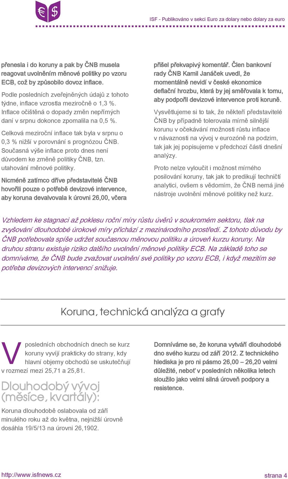 Celková meziroční inflace tak byla v srpnu o 0,3 % nižší v porovnání s prognózou ČNB. Současná výše inflace proto dnes není důvodem ke změně politiky ČNB, tzn. utahování měnové politiky.