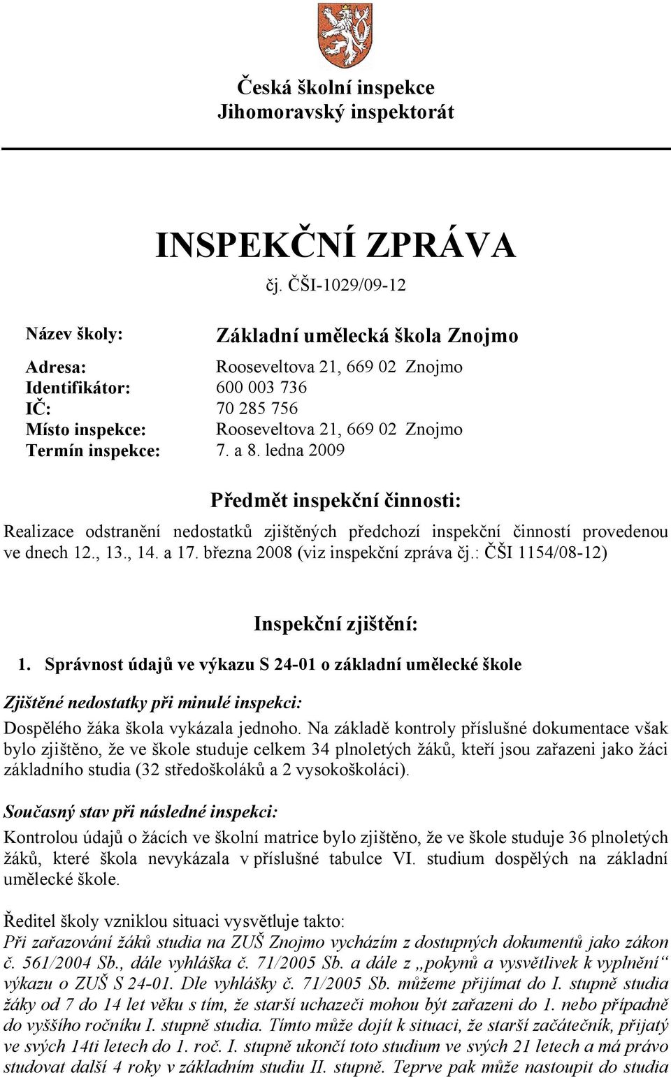 ledna 2009 Předmět inspekční činnosti: Realizace odstranění nedostatků zjištěných předchozí inspekční činností provedenou ve dnech 12., 13., 14. a 17. března 2008 (viz inspekční zpráva čj.