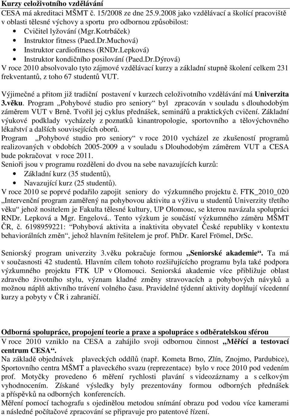 Muchová) Instruktor cardiofitness (RNDr.Lepková) Instruktor kondičního posilování (Paed.Dr.Dýrová) V roce 2010 absolvovalo tyto zájmové vzdělávací kurzy a základní stupně školení celkem 231 frekventantů, z toho 67 studentů VUT.