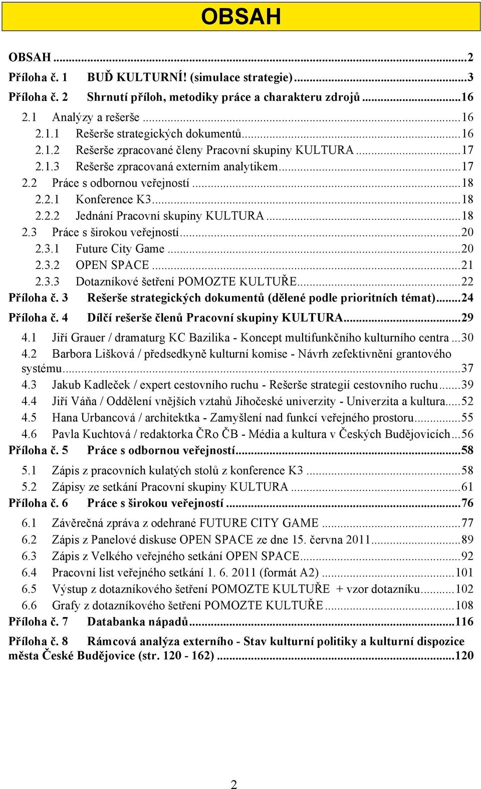 .. 18! 2.2.2! Jednání Pracovní skupiny KULTURA... 18! 2.3! Práce s "irokou ve%ejností... 20! 2.3.1! Future City Game... 20! 2.3.2! OPEN SPACE... 21! 2.3.3! Dotazníkové "et%ení POMOZTE KULTU&E... 22!