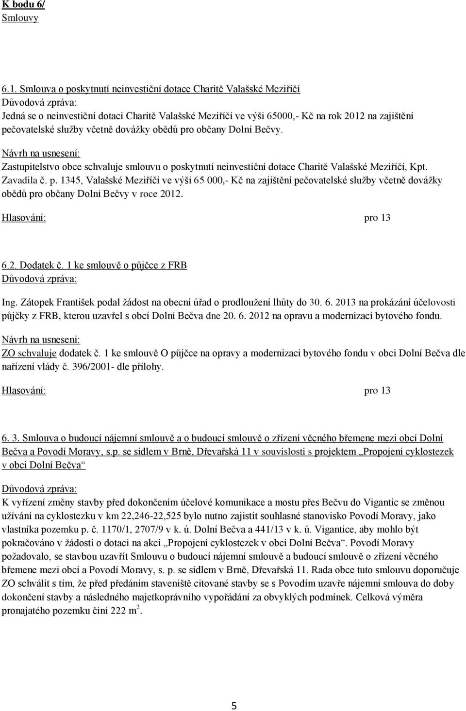 dovážky obědů pro občany Dolní Bečvy. Zastupitelstvo obce schvaluje smlouvu o poskytnutí neinvestiční dotace Charitě Valašské Meziříčí, Kpt. Zavadila č. p. 1345, Valašské Meziříčí ve výši 65 000,- Kč na zajištění pečovatelské služby včetně dovážky obědů pro občany Dolní Bečvy v roce 2012.