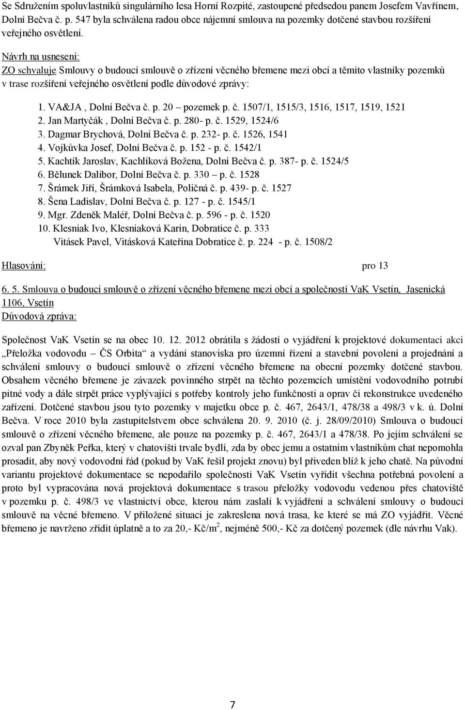 č. 1507/1, 1515/3, 1516, 1517, 1519, 1521 2. Jan Martyčák, Dolní Bečva č. p. 280- p. č. 1529, 1524/6 3. Dagmar Brychová, Dolní Bečva č. p. 232- p. č. 1526, 1541 4. Vojkůvka Josef, Dolní Bečva č. p. 152 - p.