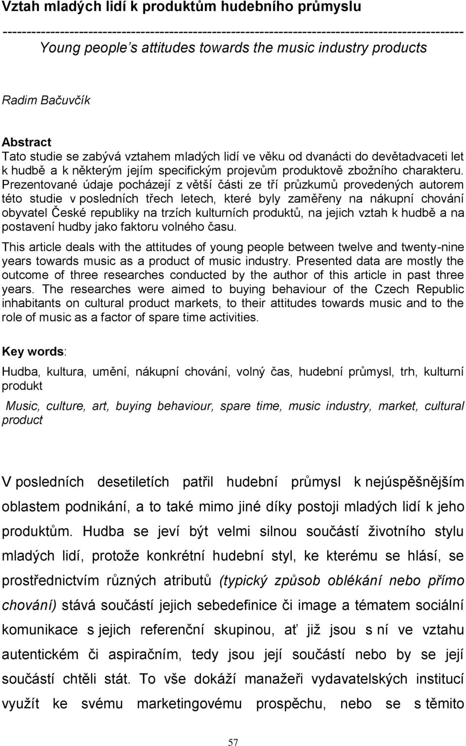 Prezentované údaje pocházejí z větší části ze tří průzkumů provedených autorem této studie v posledních třech letech, které byly zaměřeny na nákupní chování obyvatel České republiky na trzích