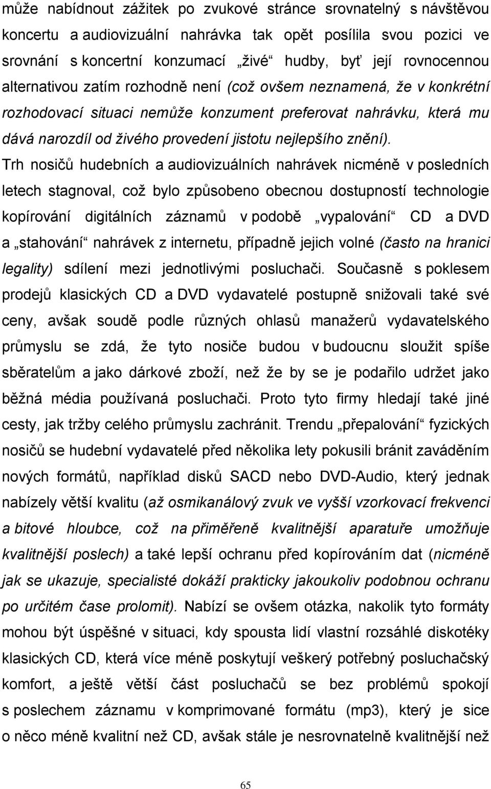 Trh nosičů hudebních a audiovizuálních nahrávek nicméně v posledních letech stagnoval, což bylo způsobeno obecnou dostupností technologie kopírování digitálních záznamů v podobě vypalování CD a DVD a