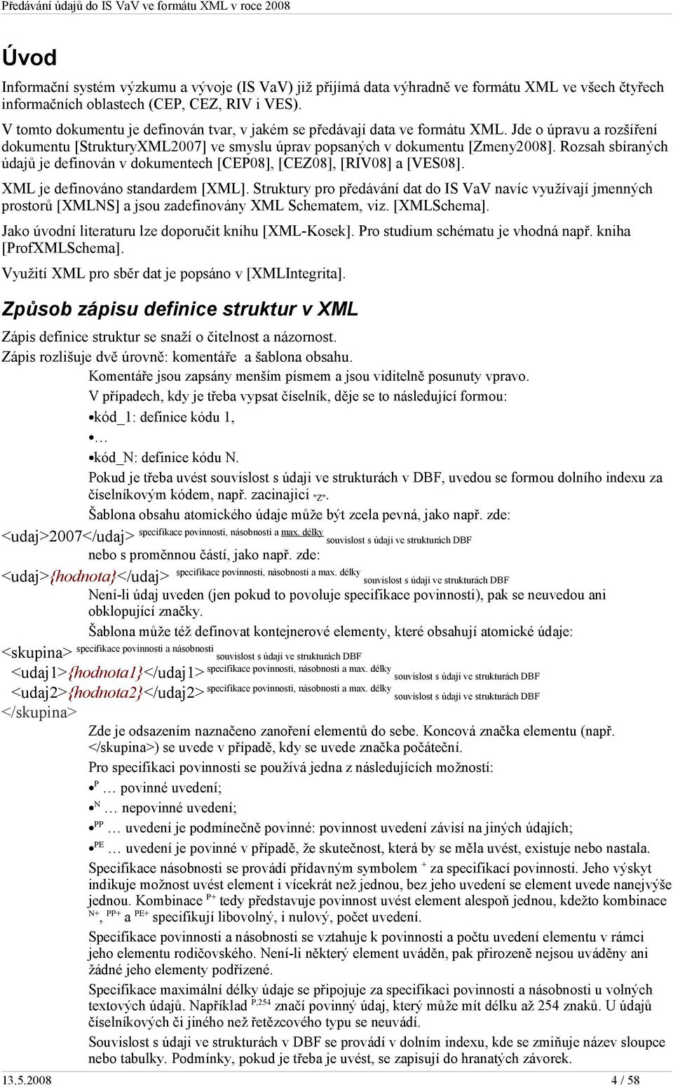 Rozsah sbíraných údajů je definován v dokumentech [CEP08], [CEZ08], [RIV08] a [VES08]. XML je definováno standardem [XML].