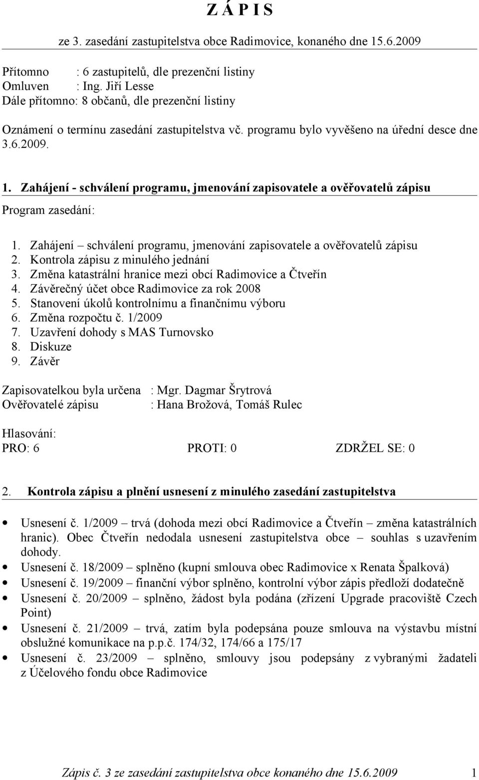 Zahájení - schválení programu, jmenování zapisovatele a ověřovatelů zápisu Program zasedání: 1. Zahájení schválení programu, jmenování zapisovatele a ověřovatelů zápisu 2.