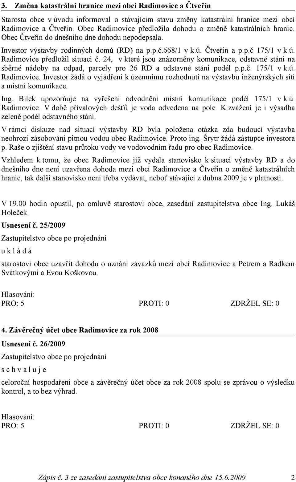 ú. Radimovice předložil situaci č. 24, v které jsou znázorněny komunikace, odstavné stání na sběrné nádoby na odpad, parcely pro 26 RD a odstavné stání podél p.p.č. 175/1 v k.ú. Radimovice. Investor žádá o vyjádření k územnímu rozhodnutí na výstavbu inženýrských sítí a místní komunikace.