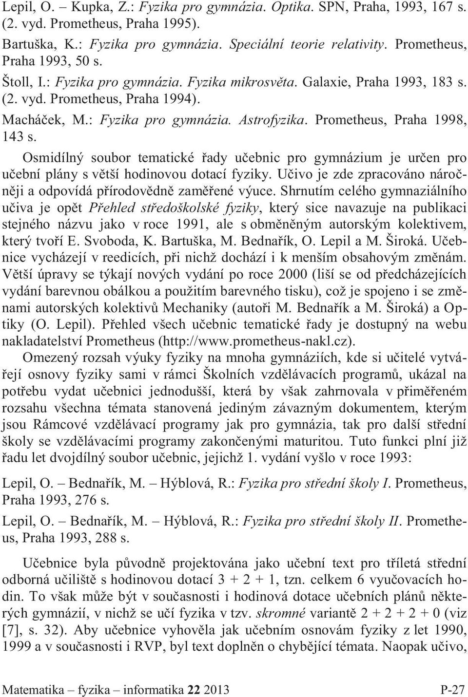 Prometheus, Praha 1998, 143 s. Osmidílný soubor tematické řady učebnic pro gymnázium je určen pro učební plány s větší hodinovou dotací fyziky.