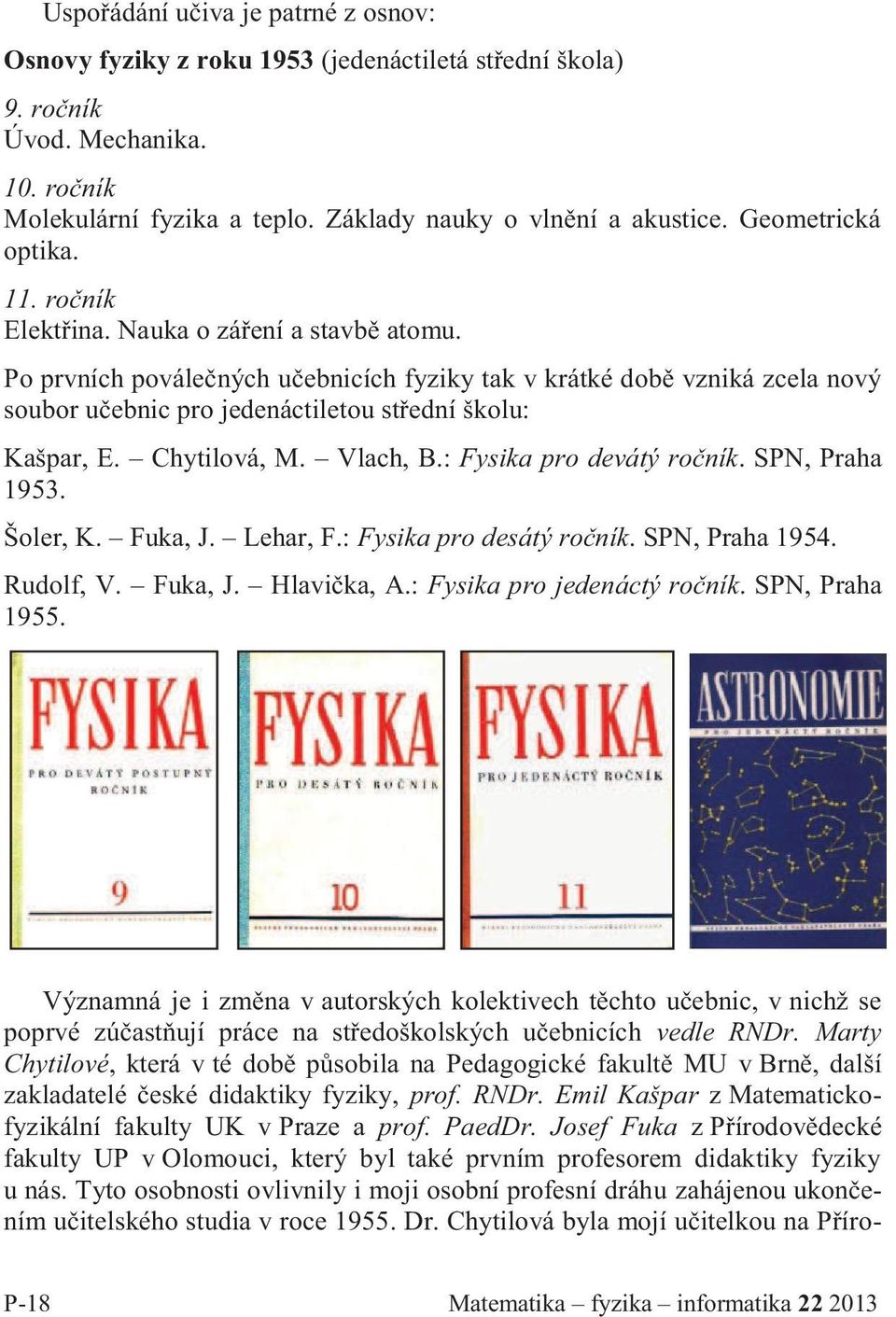 Po prvních poválečných učebnicích fyziky tak v krátké době vzniká zcela nový soubor učebnic pro jedenáctiletou střední školu: Kašpar, E. Chytilová, M. Vlach, B.: Fysika pro devátý ročník.
