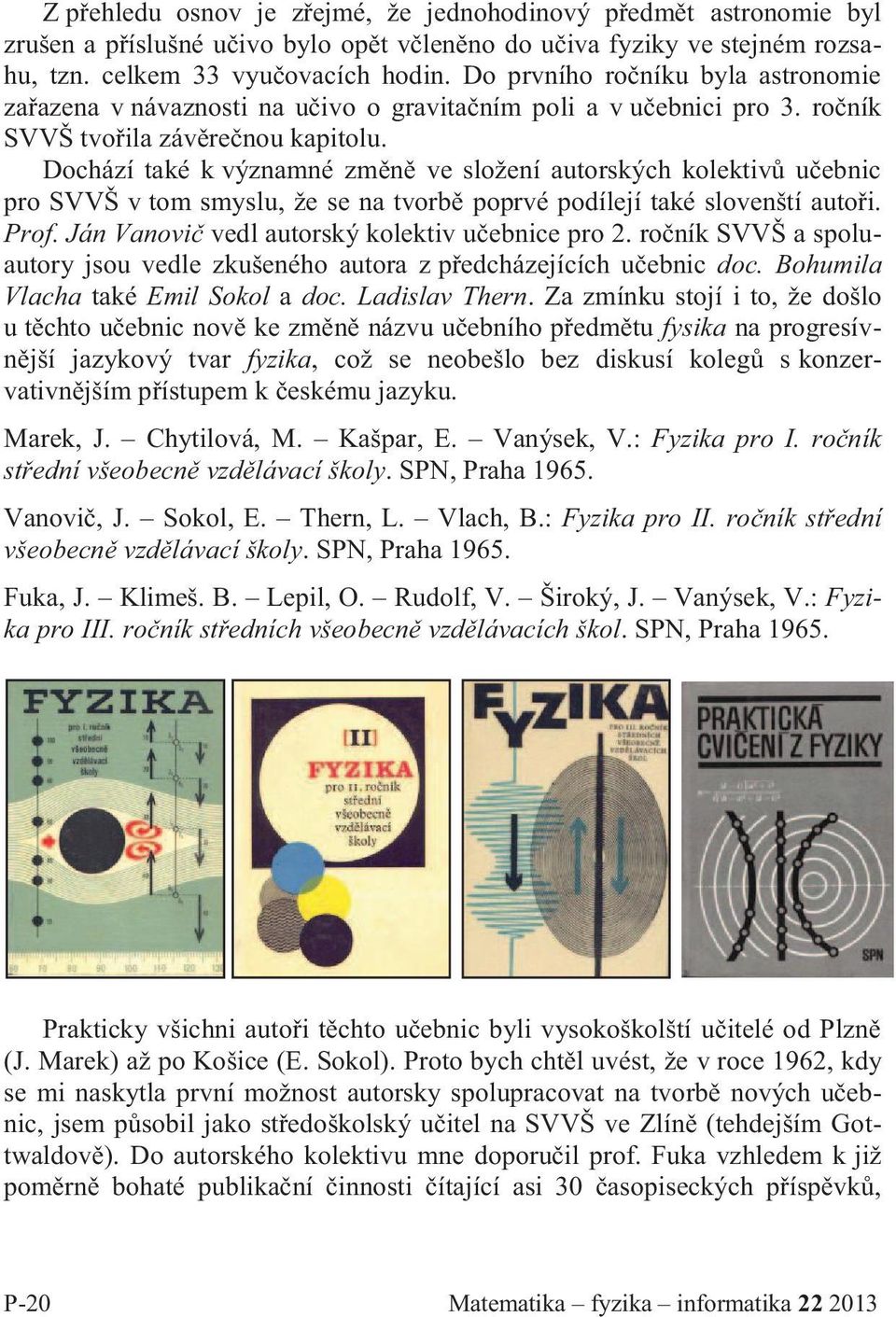Dochází také k významné změně ve složení autorských kolektivů učebnic pro SVVŠ v tom smyslu, že se na tvorbě poprvé podílejí také slovenští autoři. Prof.