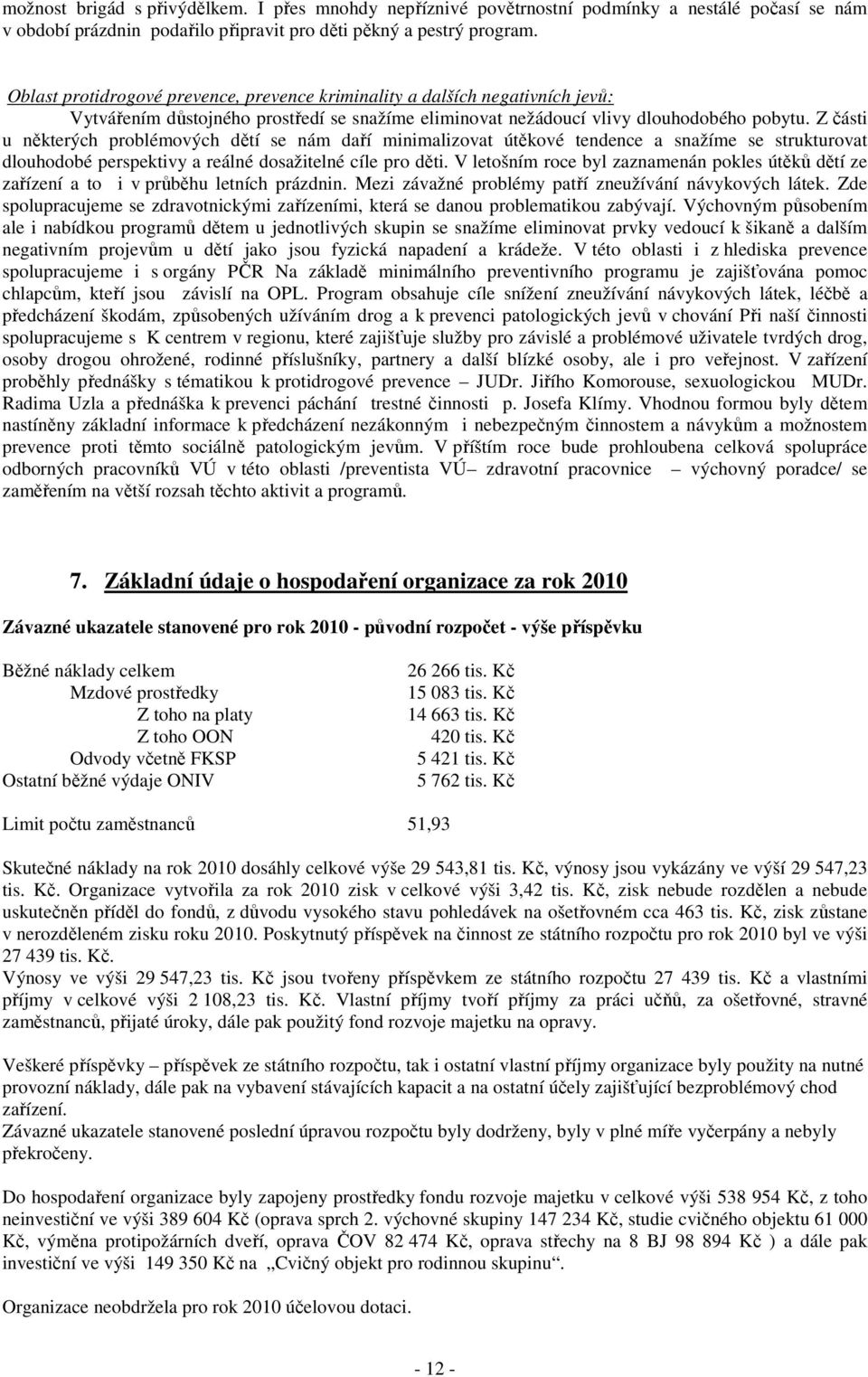 Z části u některých problémových dětí se nám daří minimalizovat útěkové tendence a snažíme se strukturovat dlouhodobé perspektivy a reálné dosažitelné cíle pro děti.