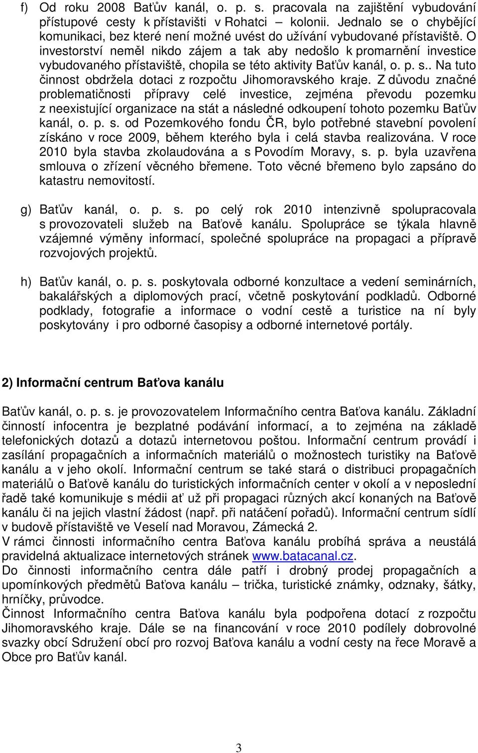 O investorství neměl nikdo zájem a tak aby nedošlo k promarnění investice vybudovaného přístaviště, chopila se této aktivity Baťův kanál, o. p. s.. Na tuto činnost obdržela dotaci z rozpočtu Jihomoravského kraje.