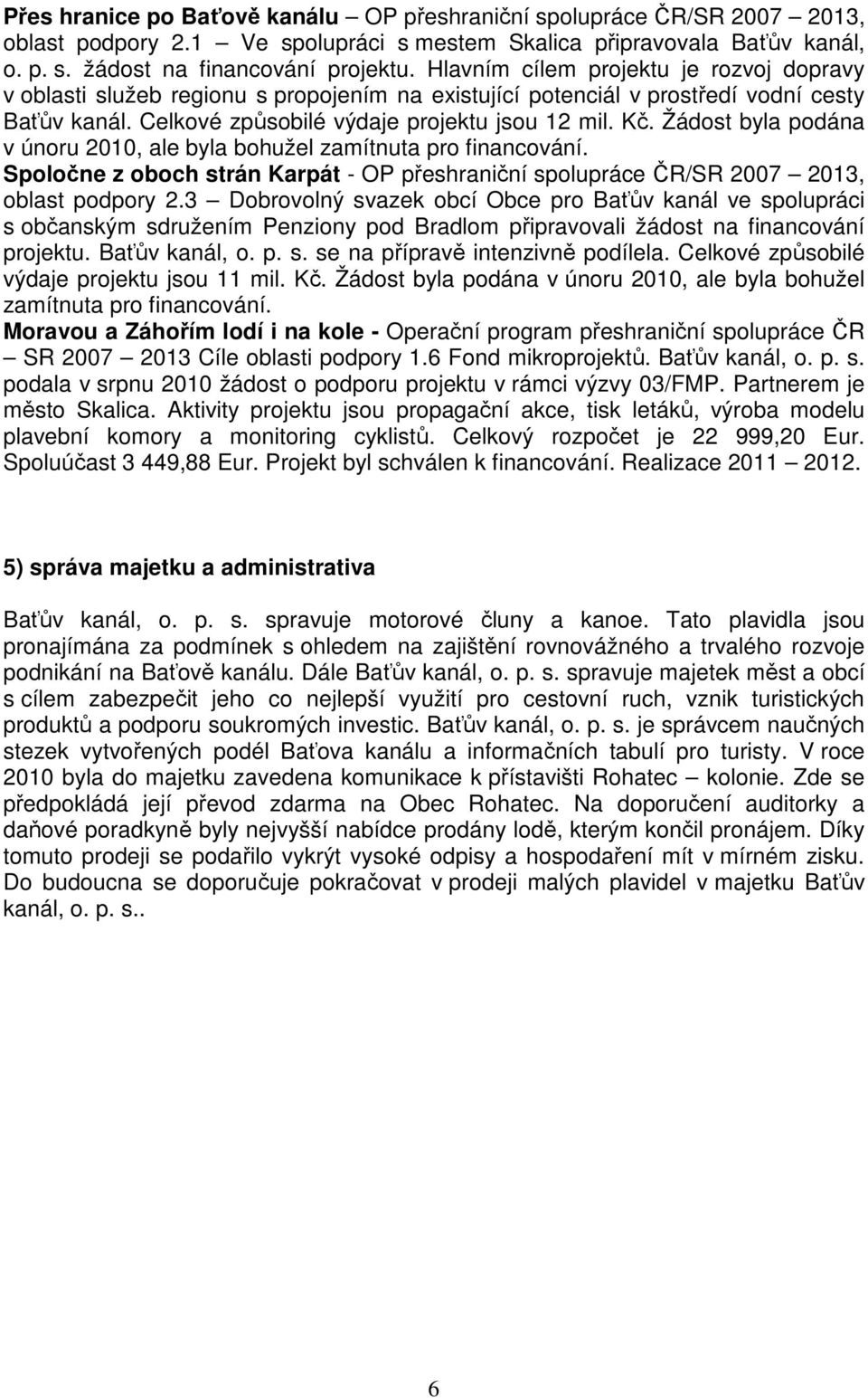 Žádost byla podána v únoru 2010, ale byla bohužel zamítnuta pro financování. Spoločne z oboch strán Karpát - OP přeshraniční spolupráce ČR/SR 2007 2013, oblast podpory 2.
