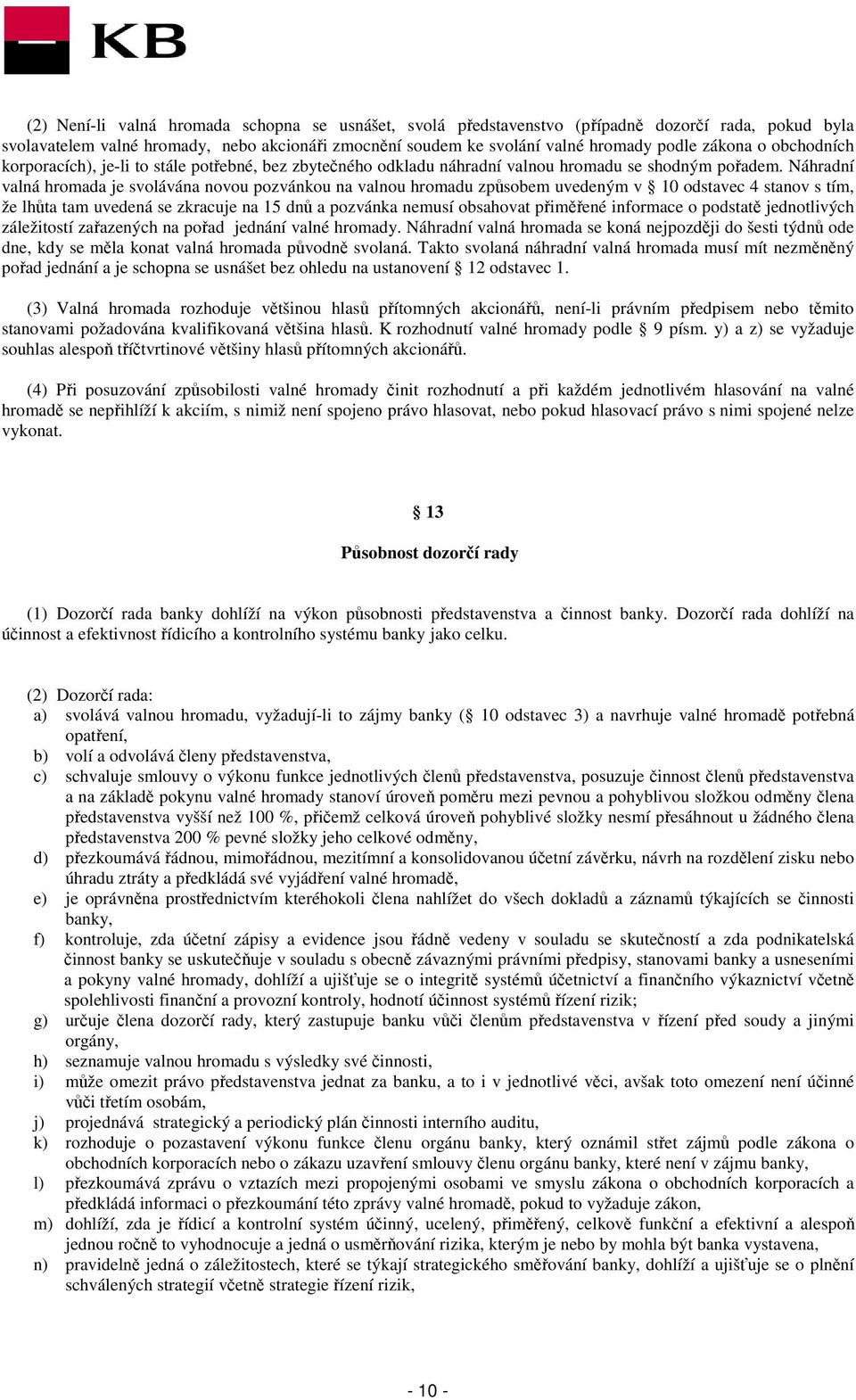 Náhradní valná hromada je svolávána novou pozvánkou na valnou hromadu způsobem uvedeným v 10 odstavec 4 stanov s tím, že lhůta tam uvedená se zkracuje na 15 dnů a pozvánka nemusí obsahovat přiměřené