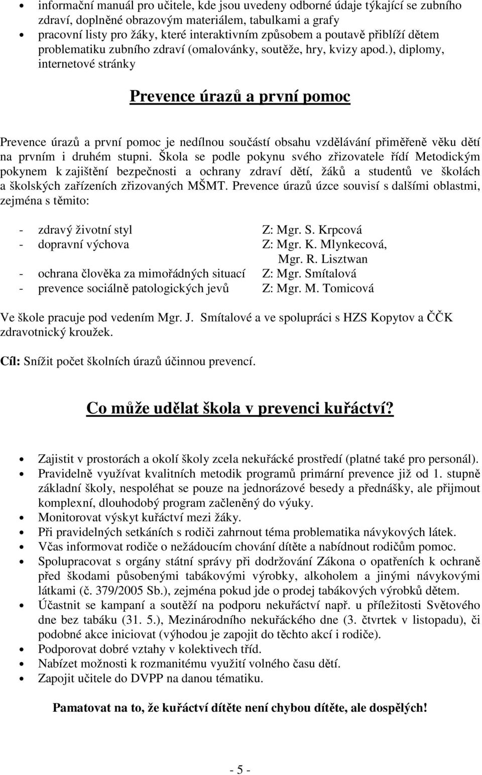 ), diplomy, internetové stránky Prevence úrazů a první pomoc Prevence úrazů a první pomoc je nedílnou součástí obsahu vzdělávání přiměřeně věku dětí na prvním i druhém stupni.