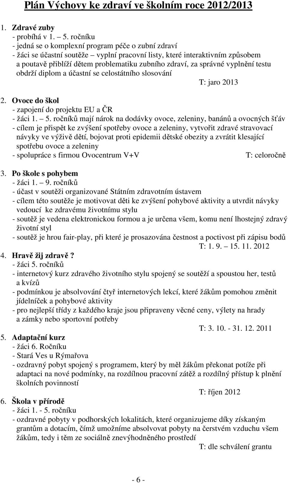 správné vyplnění testu obdrží diplom a účastní se celostátního slosování T: jaro 2013 2. Ovoce do škol - zapojení do projektu EU a ČR - žáci 1. 5.