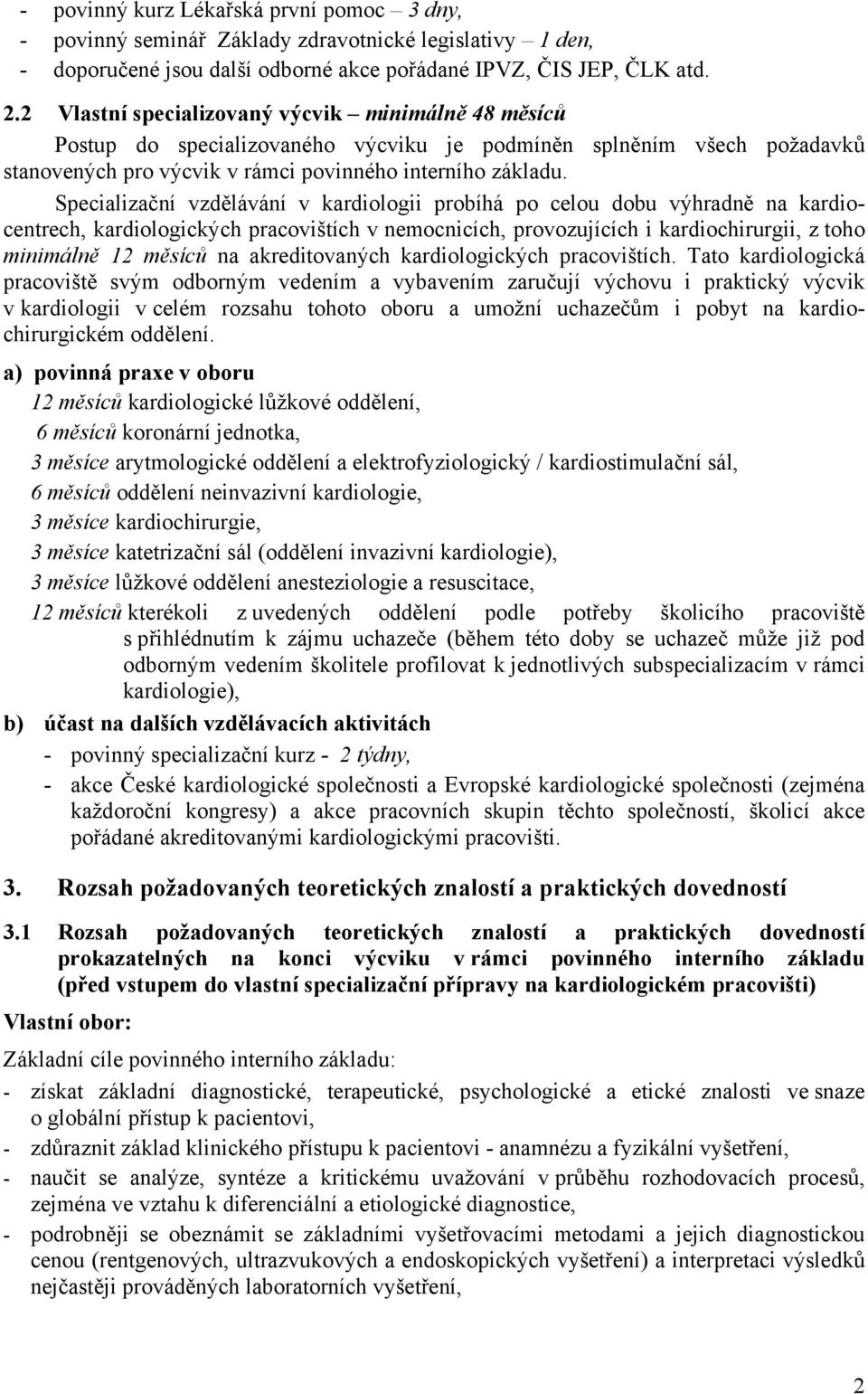 Specializační vzdělávání v kardiologii probíhá po celou dobu výhradně na kardiocentrech, kardiologických pracovištích v nemocnicích, provozujících i kardiochirurgii, z toho minimálně 12 měsíců na