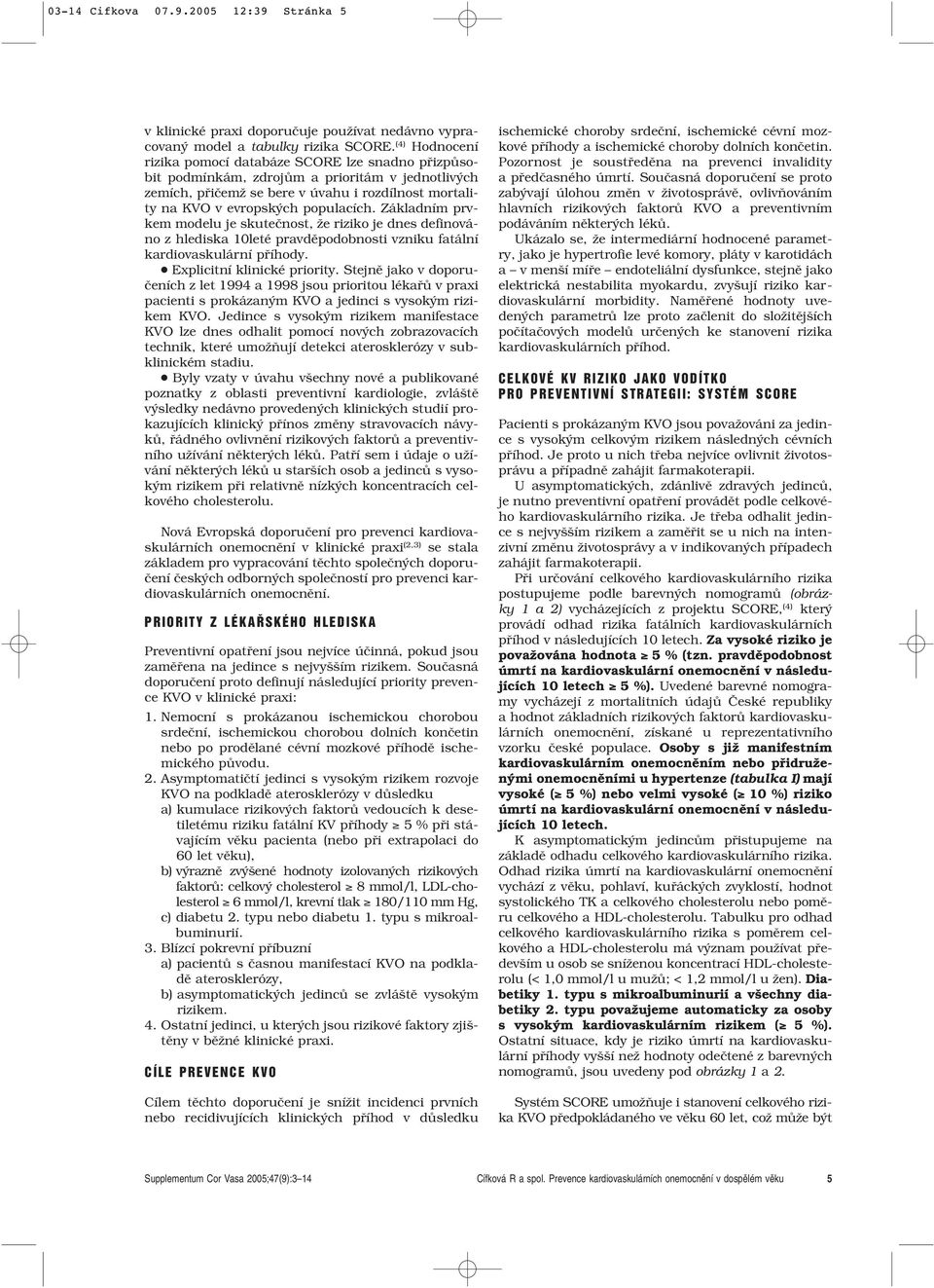 Základním prvkem modelu je skuteãnost, Ïe riziko je dnes definováno z hlediska 10leté pravdûpodobnosti vzniku fatální kardiovaskulární pfiíhody. Explicitní klinické priority.