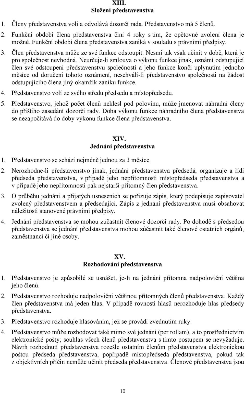 Člen představenstva může ze své funkce odstoupit. Nesmí tak však učinit v době, která je pro společnost nevhodná.
