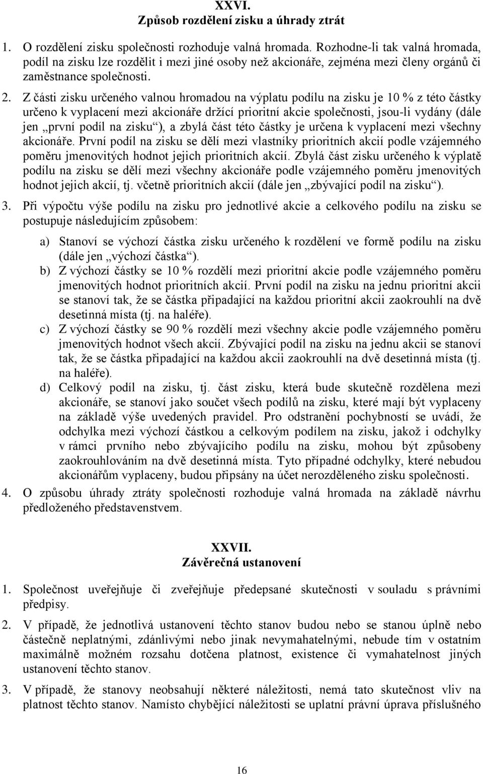 Z části zisku určeného valnou hromadou na výplatu podílu na zisku je 10 % z této částky určeno k vyplacení mezi akcionáře držící prioritní akcie společnosti, jsou-li vydány (dále jen první podíl na