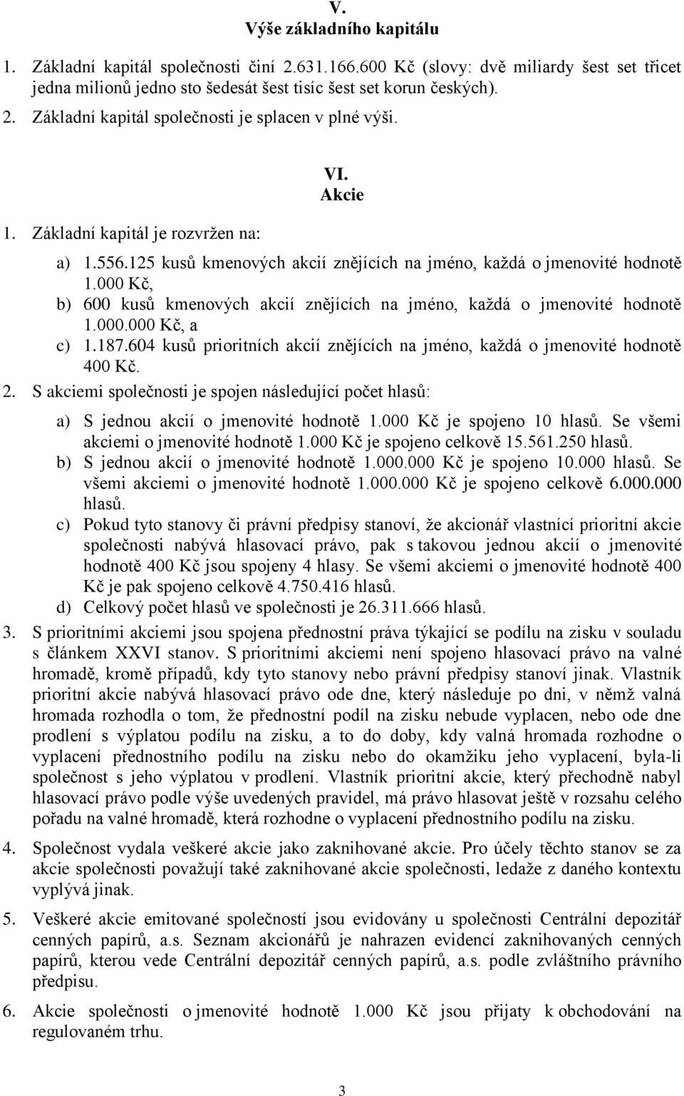 000 Kč, b) 600 kusů kmenových akcií znějících na jméno, každá o jmenovité hodnotě 1.000.000 Kč, a c) 1.187.604 kusů prioritních akcií znějících na jméno, každá o jmenovité hodnotě 400 Kč. 2.