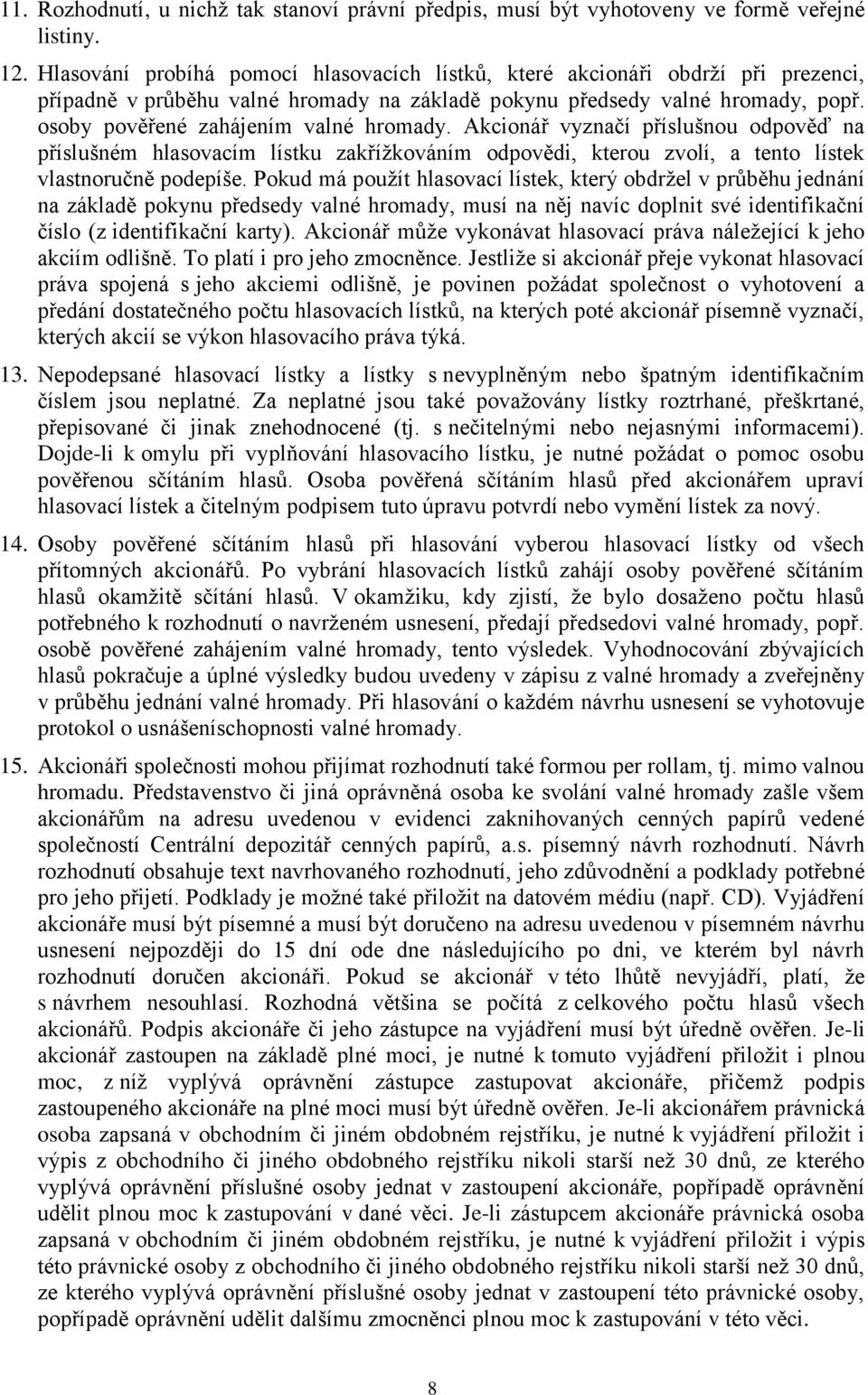 osoby pověřené zahájením valné hromady. Akcionář vyznačí příslušnou odpověď na příslušném hlasovacím lístku zakřížkováním odpovědi, kterou zvolí, a tento lístek vlastnoručně podepíše.