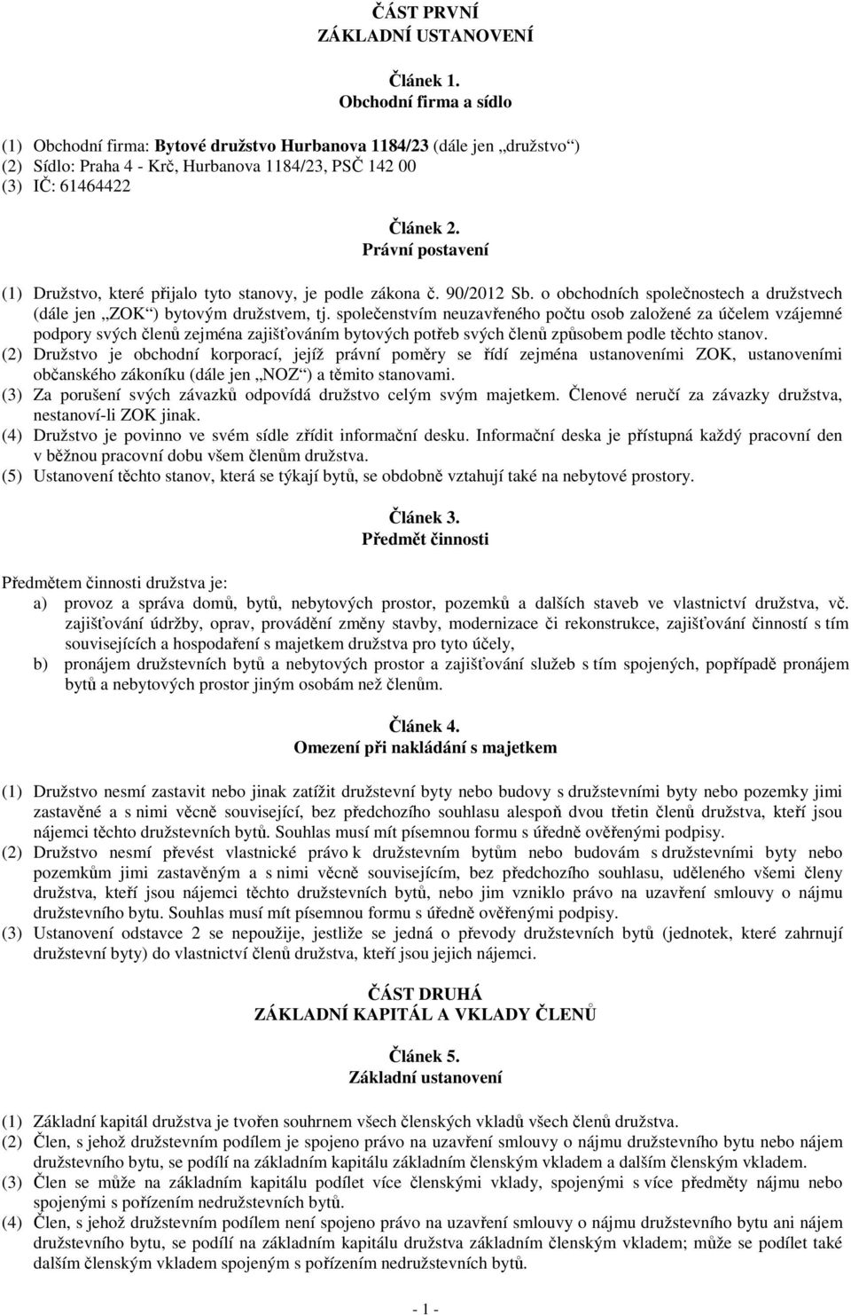 Právní postavení (1) Družstvo, které přijalo tyto stanovy, je podle zákona č. 90/2012 Sb. o obchodních společnostech a družstvech (dále jen ZOK ) bytovým družstvem, tj.