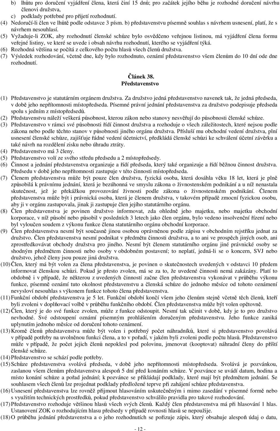 (5) Vyžaduje-li ZOK, aby rozhodnutí členské schůze bylo osvědčeno veřejnou listinou, má vyjádření člena formu veřejné listiny, ve které se uvede i obsah návrhu rozhodnutí, kterého se vyjádření týká.