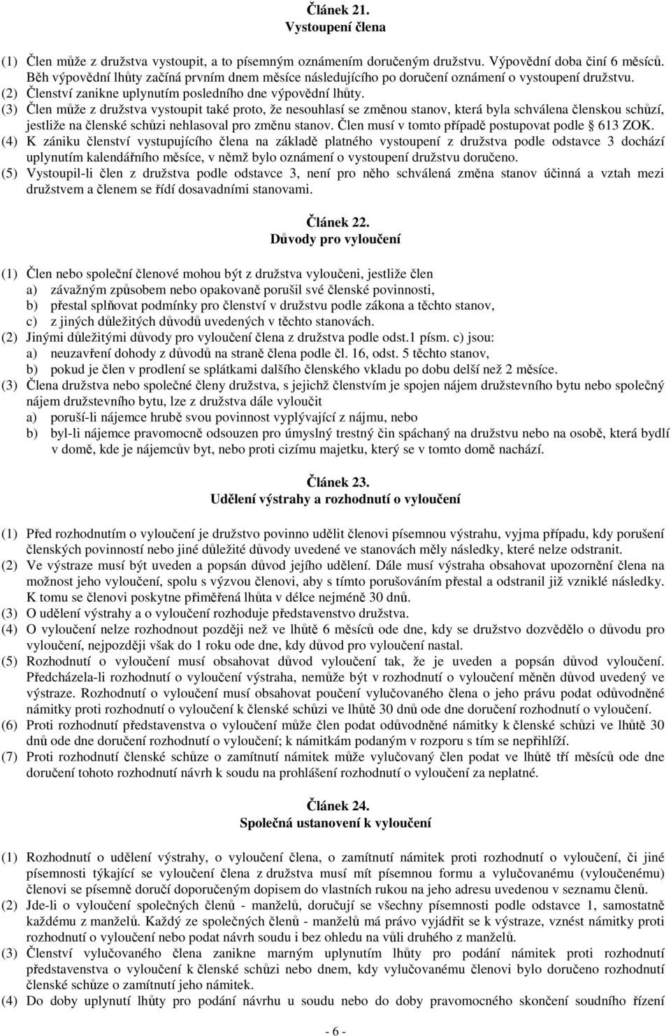 (3) Člen může z družstva vystoupit také proto, že nesouhlasí se změnou stanov, která byla schválena členskou schůzí, jestliže na členské schůzi nehlasoval pro změnu stanov.