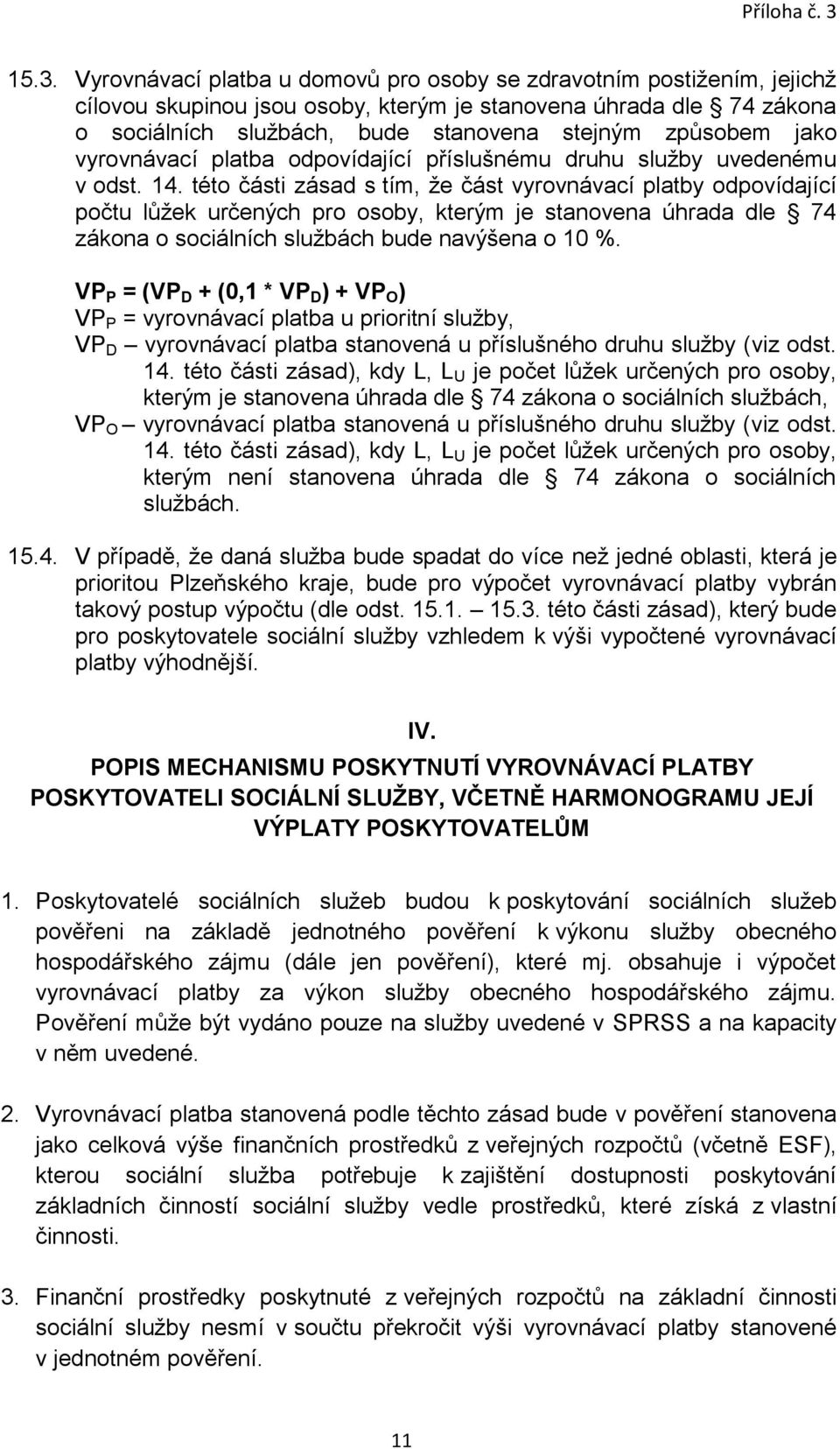 této části zásad s tím, že část vyrovnávací platby odpovídající počtu lůžek určených pro osoby, kterým je stanovena úhrada dle 74 zákona o sociálních službách bude navýšena o 10 %.