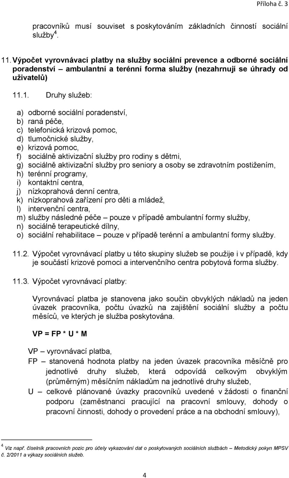 .1. Druhy služeb: a) odborné sociální poradenství, b) raná péče, c) telefonická krizová pomoc, d) tlumočnické služby, e) krizová pomoc, f) sociálně aktivizační služby pro rodiny s dětmi, g) sociálně