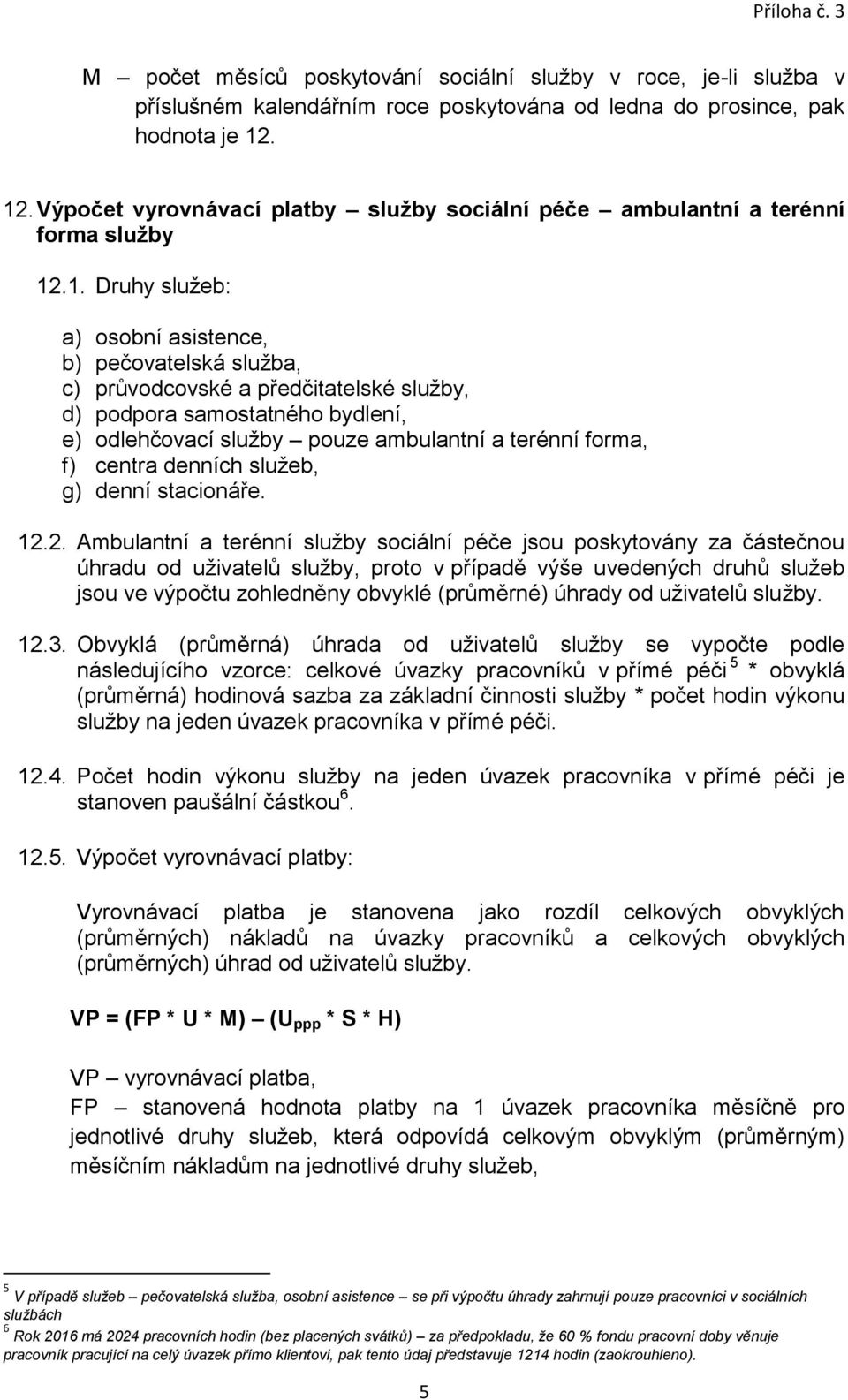 podpora samostatného bydlení, e) odlehčovací služby pouze ambulantní a terénní forma, f) centra denních služeb, g) denní stacionáře. 12.