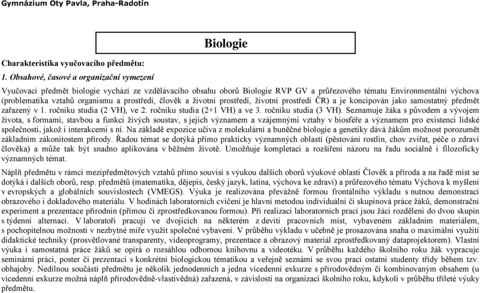 organismu a prostředí, člověk a životní prostředí, životní prostředí ČR) a je koncipován jako samostatný předmět zařazený v 1. ročníku studia (2 VH), ve 2. ročníku studia (2+1 VH) a ve 3.