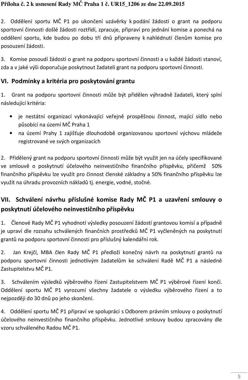 Komise posoudí žádosti o grant na podporu sportovní činnosti a u každé žádosti stanoví, zda a v jaké výši doporučuje poskytnout žadateli grant na podporu sportovní činnosti. VI.