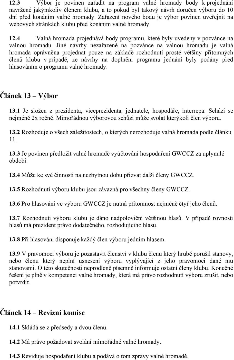 Jiné návrhy nezařazené na pozvánce na valnou hromadu je valná hromada oprávněna projednat pouze na základě rozhodnutí prosté většiny přítomných členů klubu v případě, že návrhy na doplnění programu