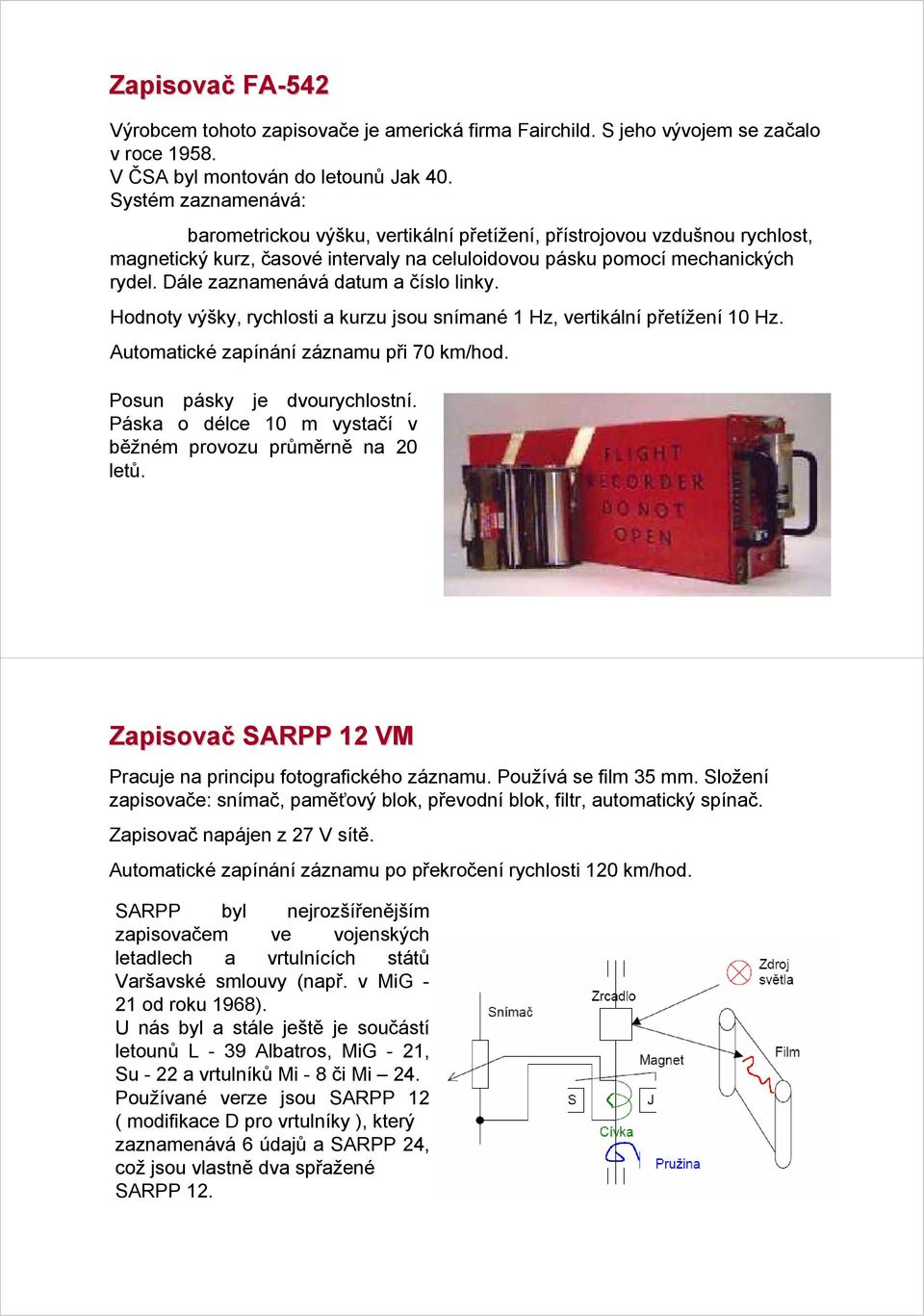 Dále zaznamenává datum a číslo linky. Hodnoty výšky, rychlosti a kurzu jsou snímané 1 Hz, vertikální přetížení 10 Hz. Automatické zapínání záznamu při 70 km/hod. Posun pásky je dvourychlostní.