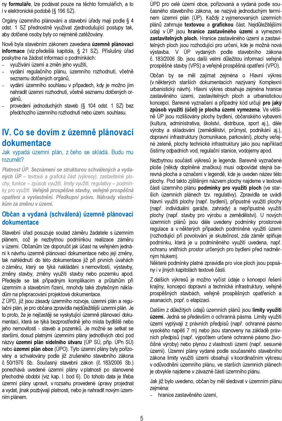 Příslušný úřad poskytne na žádost informaci o podmínkách: využívání území a změn jeho využití, vydání regulačního plánu, územního rozhodnutí, včetně seznamu dotčených orgánů, vydání územního souhlasu