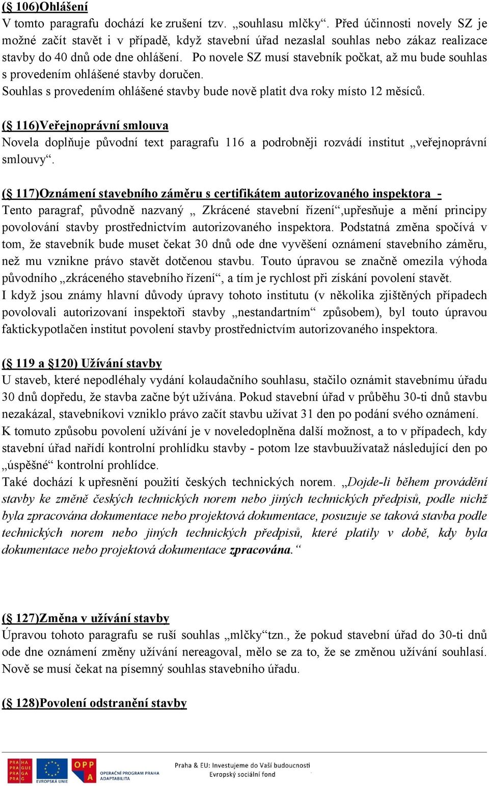 Po novele SZ musí stavebník počkat, až mu bude souhlas s provedením ohlášené stavby doručen. Souhlas s provedením ohlášené stavby bude nově platit dva roky místo 12 měsíců.