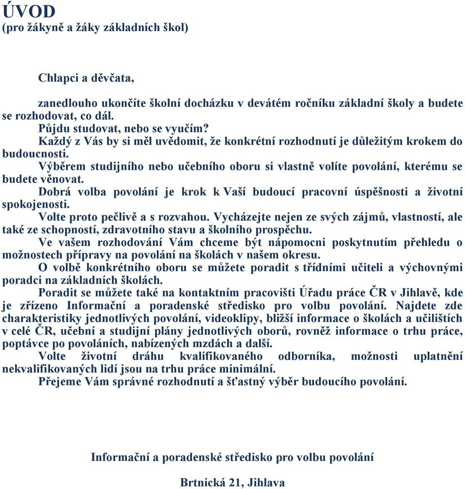 Dobrá volba povolání je krok k Vaší budoucí pracovní úspěšnosti a životní spokojenosti. Volte proto pečlivě a s rozvahou.