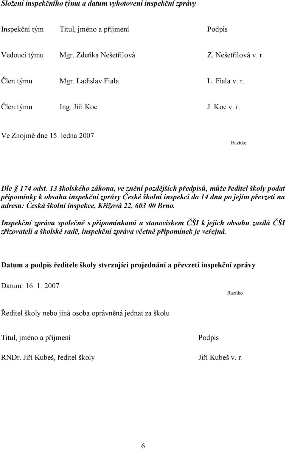 13 školského zákona, ve znění pozdějších předpisů, může ředitel školy podat připomínky k obsahu inspekční zprávy České školní inspekci do 14 dnů po jejím převzetí na adresu: Česká školní inspekce,