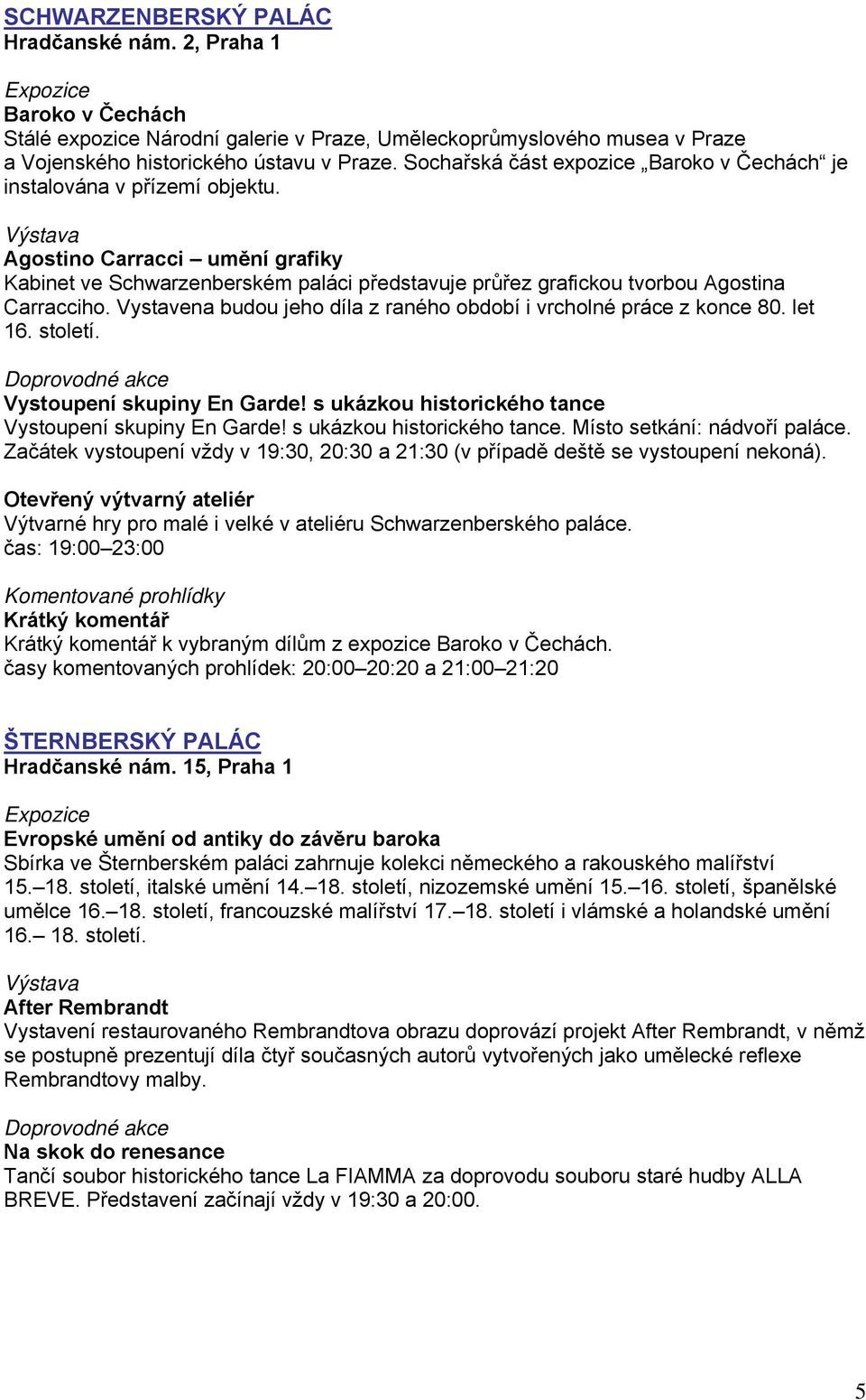 Vystavena budou jeho díla z raného období i vrcholné práce z konce 80. let 16. století. Vystoupení skupiny En Garde! s ukázkou historického tance Vystoupení skupiny En Garde!