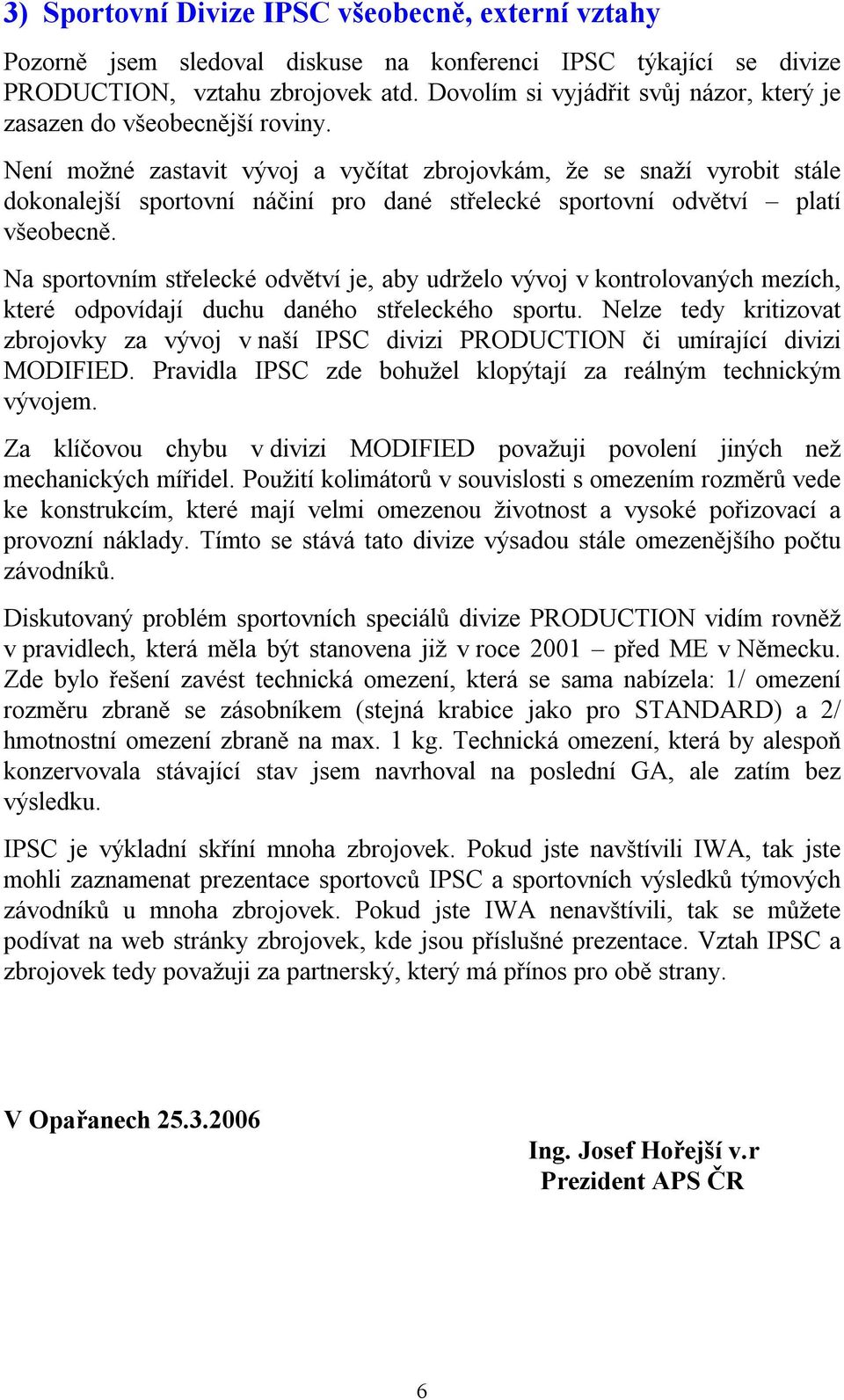 Není možné zastavit vývoj a vyčítat zbrojovkám, že se snaží vyrobit stále dokonalejší sportovní náčiní pro dané střelecké sportovní odvětví platí všeobecně.